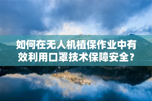 如何在无人机植保作业中有效利用口罩技术保障安全？