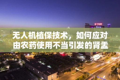 无人机植保技术，如何应对由农药使用不当引发的肾盂肾炎风险？