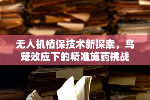 无人机植保技术新探索，鸟笼效应下的精准施药挑战