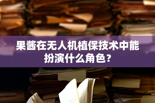 果酱在无人机植保技术中能扮演什么角色？