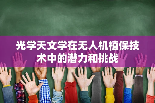 光学天文学在无人机植保技术中的潜力和挑战