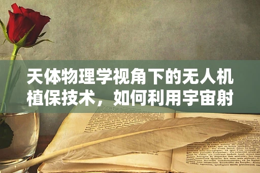 天体物理学视角下的无人机植保技术，如何利用宇宙射线优化作物监测？