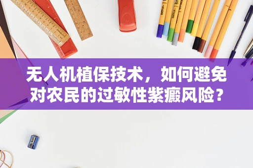 无人机植保技术，如何避免对农民的过敏性紫癜风险？