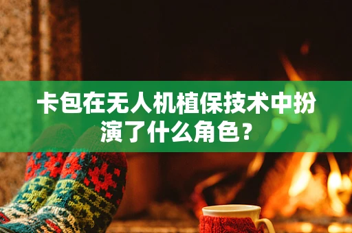 卡包在无人机植保技术中扮演了什么角色？