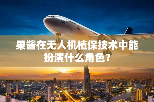 果酱在无人机植保技术中能扮演什么角色？