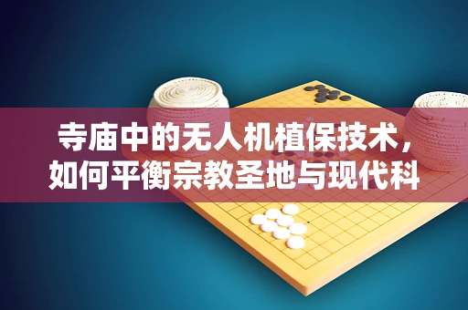 寺庙中的无人机植保技术，如何平衡宗教圣地与现代科技的和谐共存？