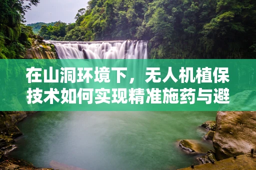 在山洞环境下，无人机植保技术如何实现精准施药与避障？