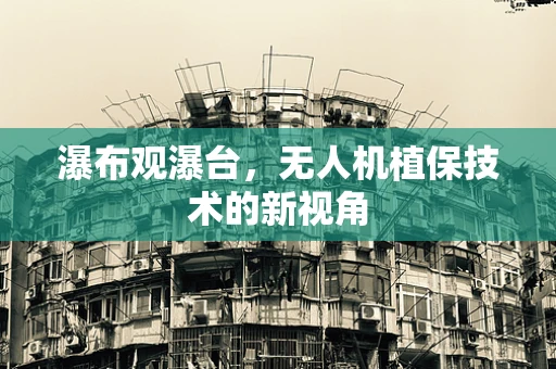 瀑布观瀑台，无人机植保技术的新视角