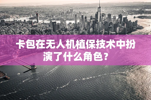 卡包在无人机植保技术中扮演了什么角色？