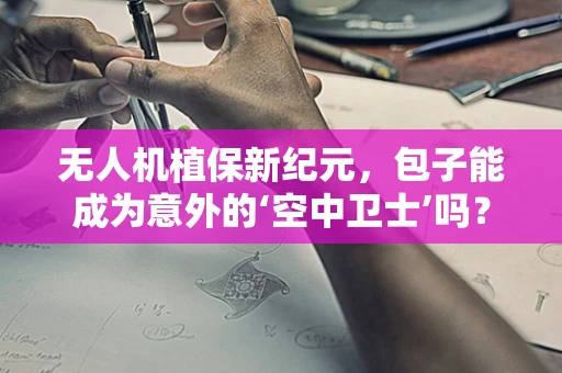 无人机植保新纪元，包子能成为意外的‘空中卫士’吗？