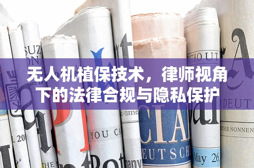 无人机植保技术，律师视角下的法律合规与隐私保护