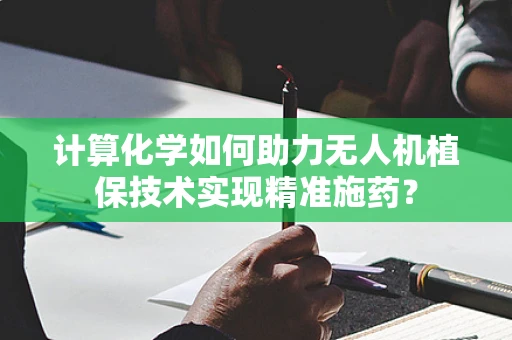 计算化学如何助力无人机植保技术实现精准施药？