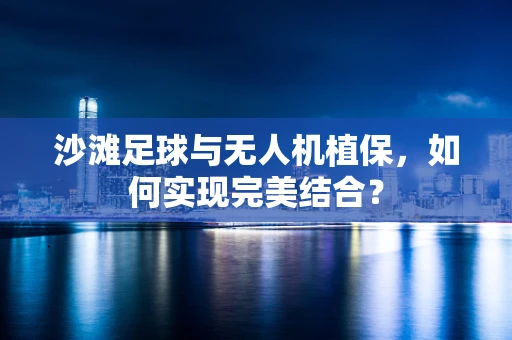 沙滩足球与无人机植保，如何实现完美结合？