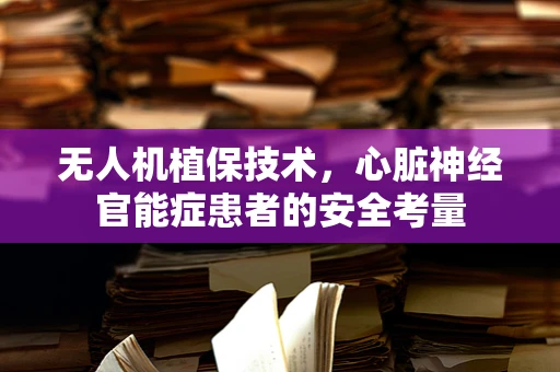 无人机植保技术，心脏神经官能症患者的安全考量