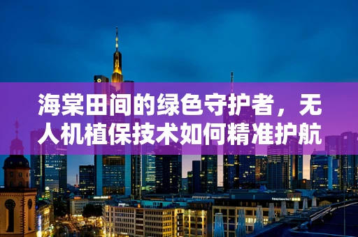 海棠田间的绿色守护者，无人机植保技术如何精准护航？