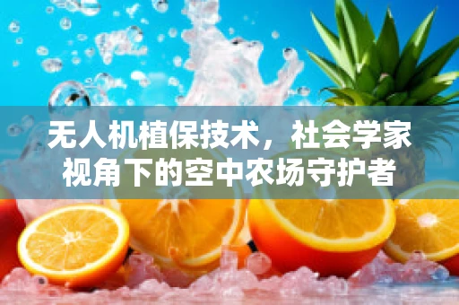 无人机植保技术，社会学家视角下的空中农场守护者