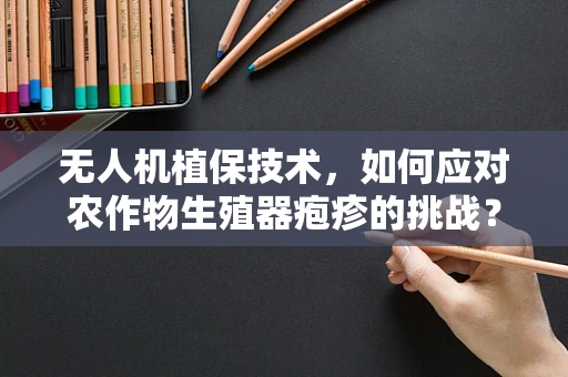 无人机植保技术，如何应对农作物生殖器疱疹的挑战？