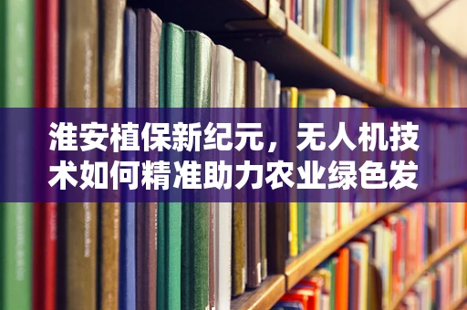 淮安植保新纪元，无人机技术如何精准助力农业绿色发展？