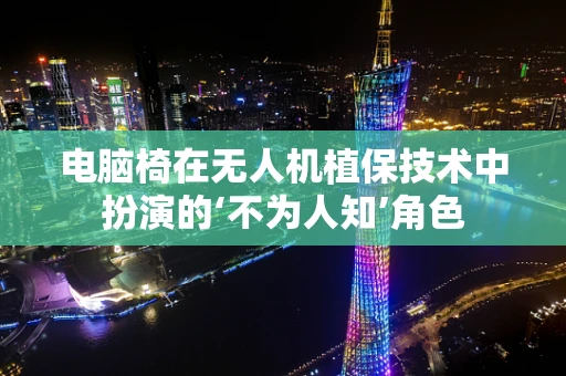 电脑椅在无人机植保技术中扮演的‘不为人知’角色