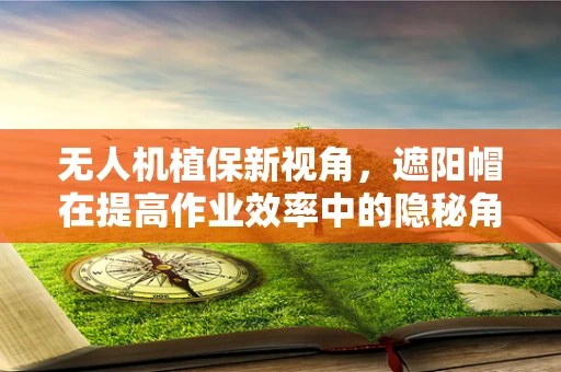 无人机植保新视角，遮阳帽在提高作业效率中的隐秘角色
