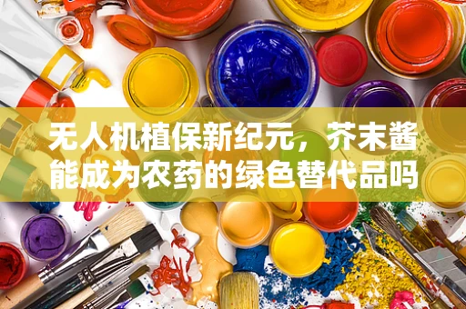 无人机植保新纪元，芥末酱能成为农药的绿色替代品吗？