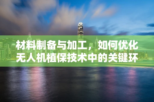 材料制备与加工，如何优化无人机植保技术中的关键环节？