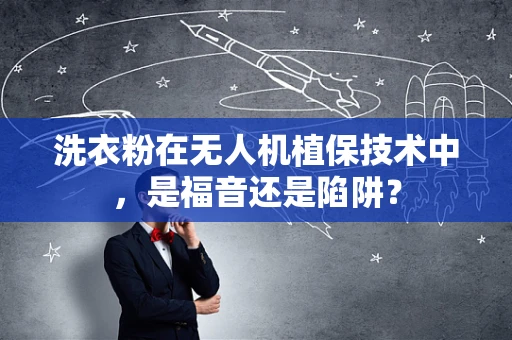 洗衣粉在无人机植保技术中，是福音还是陷阱？