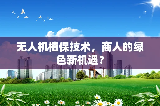 无人机植保技术，商人的绿色新机遇？