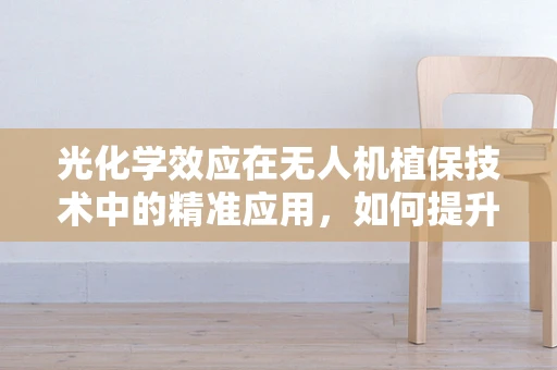 光化学效应在无人机植保技术中的精准应用，如何提升作物光合作用效率？