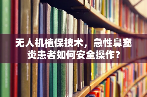 无人机植保技术，急性鼻窦炎患者如何安全操作？