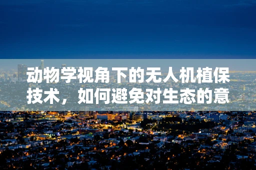 动物学视角下的无人机植保技术，如何避免对生态的意外干扰？