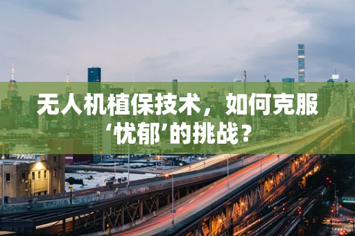 无人机植保技术，如何克服‘忧郁’的挑战？