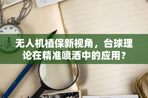 无人机植保新视角，台球理论在精准喷洒中的应用？