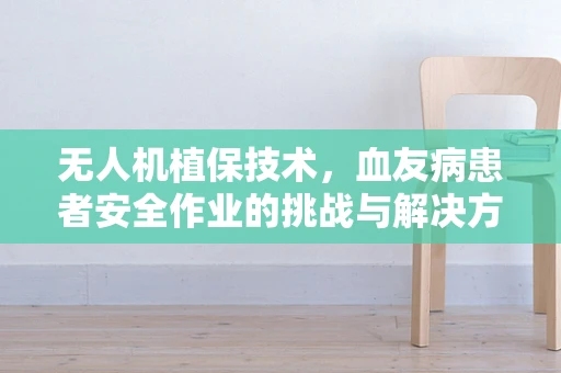 无人机植保技术，血友病患者安全作业的挑战与解决方案