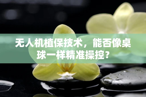 无人机植保技术，能否像桌球一样精准操控？