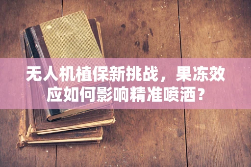 无人机植保新挑战，果冻效应如何影响精准喷洒？