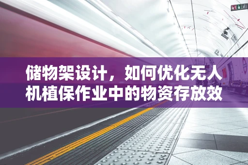 储物架设计，如何优化无人机植保作业中的物资存放效率？
