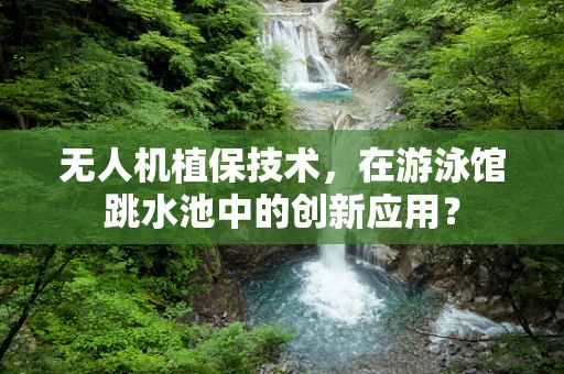 无人机植保技术，在游泳馆跳水池中的创新应用？