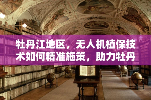 牡丹江地区，无人机植保技术如何精准施策，助力牡丹江农业绿色发展？