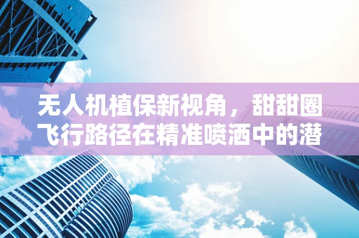 无人机植保新视角，甜甜圈飞行路径在精准喷洒中的潜力