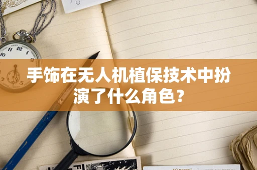 手饰在无人机植保技术中扮演了什么角色？