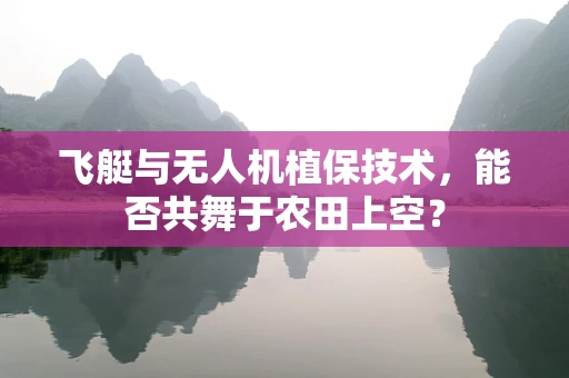 飞艇与无人机植保技术，能否共舞于农田上空？