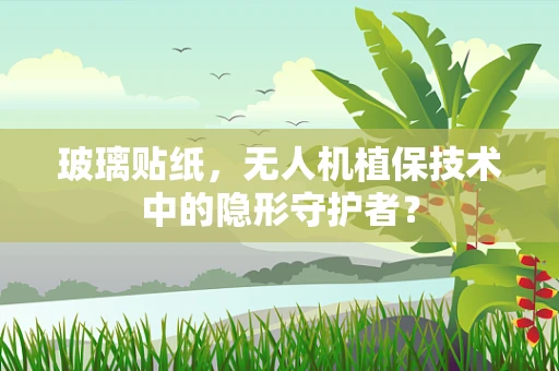 玻璃贴纸，无人机植保技术中的隐形守护者？