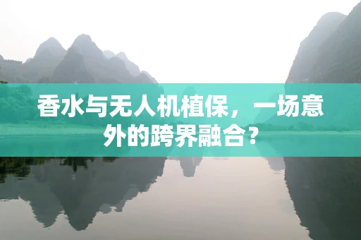 香水与无人机植保，一场意外的跨界融合？