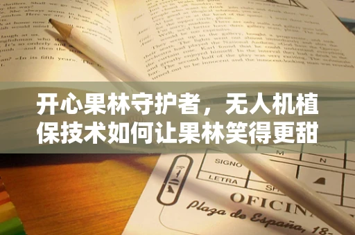 开心果林守护者，无人机植保技术如何让果林笑得更甜？