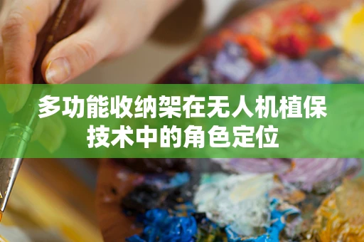 多功能收纳架在无人机植保技术中的角色定位