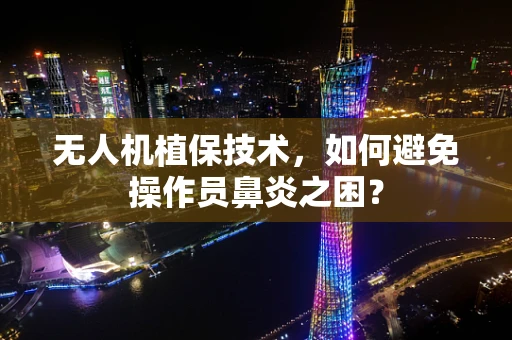 无人机植保技术，如何避免操作员鼻炎之困？