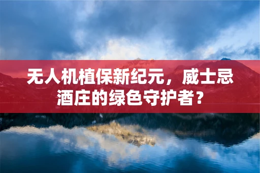 无人机植保新纪元，威士忌酒庄的绿色守护者？