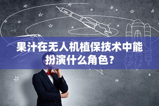 果汁在无人机植保技术中能扮演什么角色？