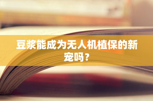 豆浆能成为无人机植保的新宠吗？